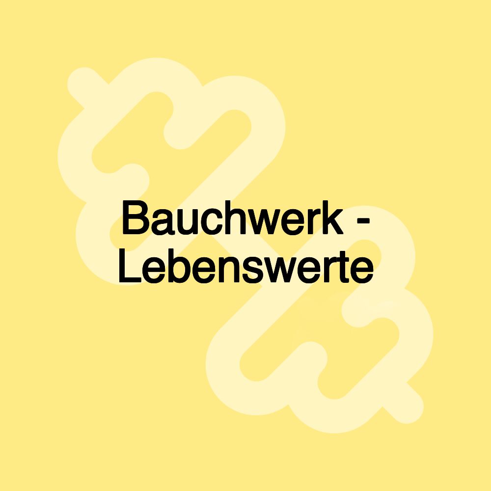 Bauchwerk - Lebenswerte