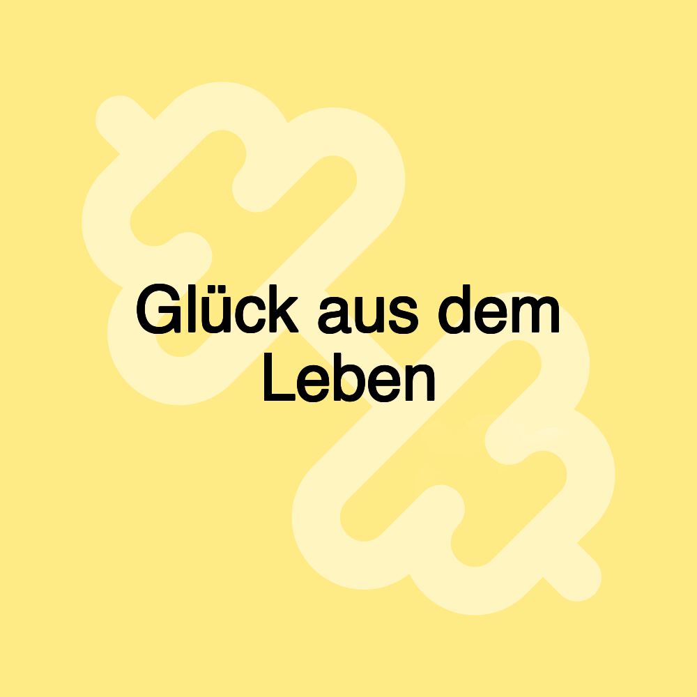 Glück aus dem Leben