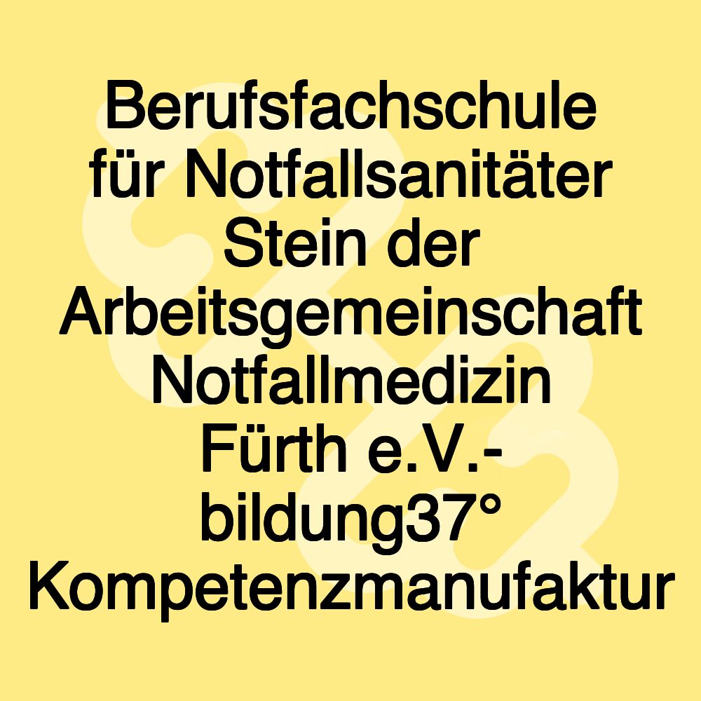 Berufsfachschule für Notfallsanitäter Stein der Arbeitsgemeinschaft Notfallmedizin Fürth e.V.- bildung37° Kompetenzmanufaktur