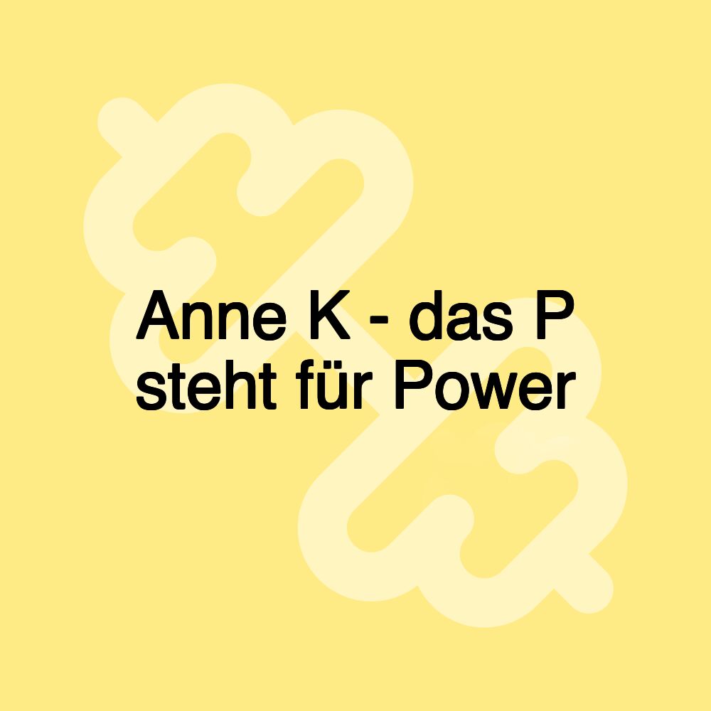 Anne K - das P steht für Power