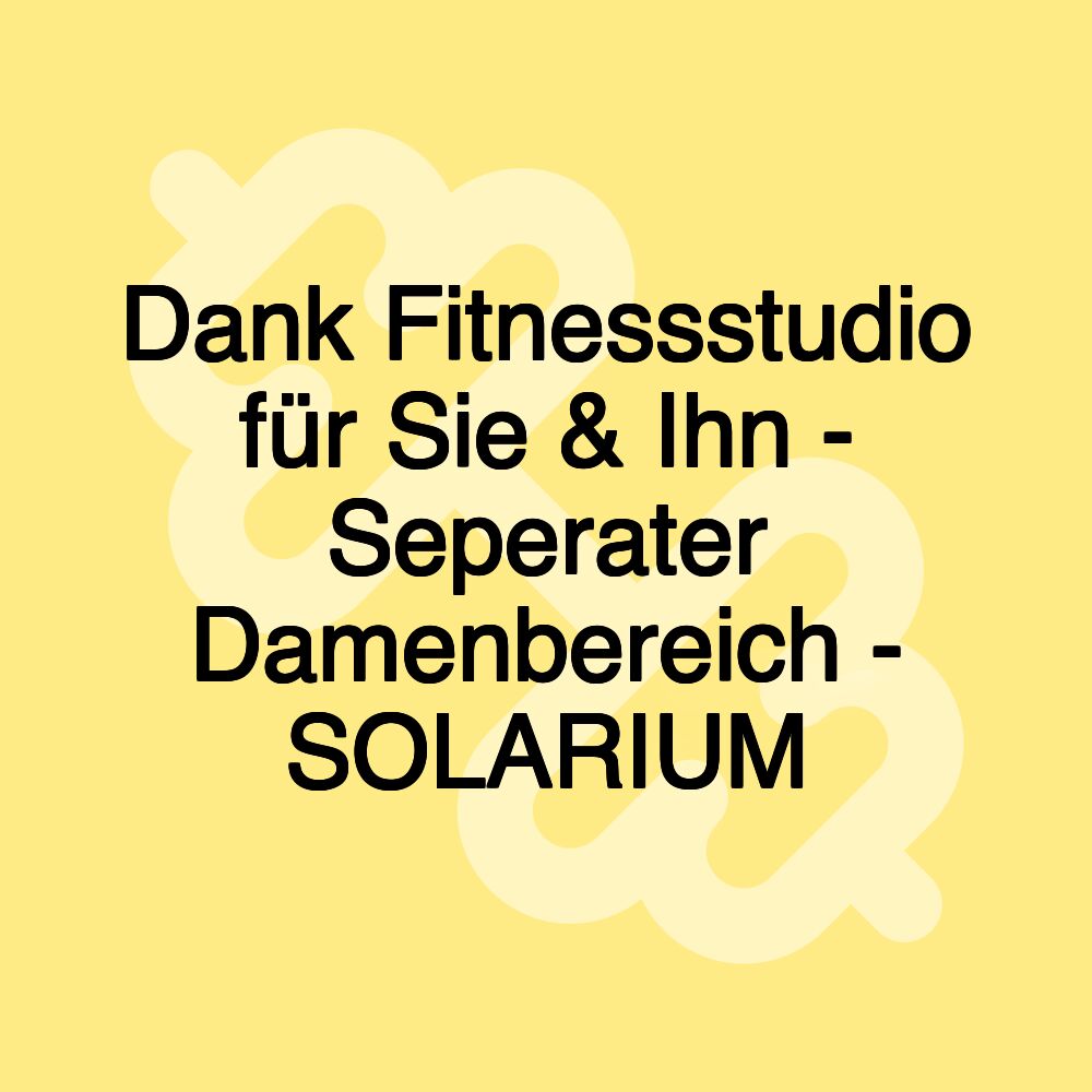 Dank Fitnessstudio für Sie & Ihn - Seperater Damenbereich - SOLARIUM