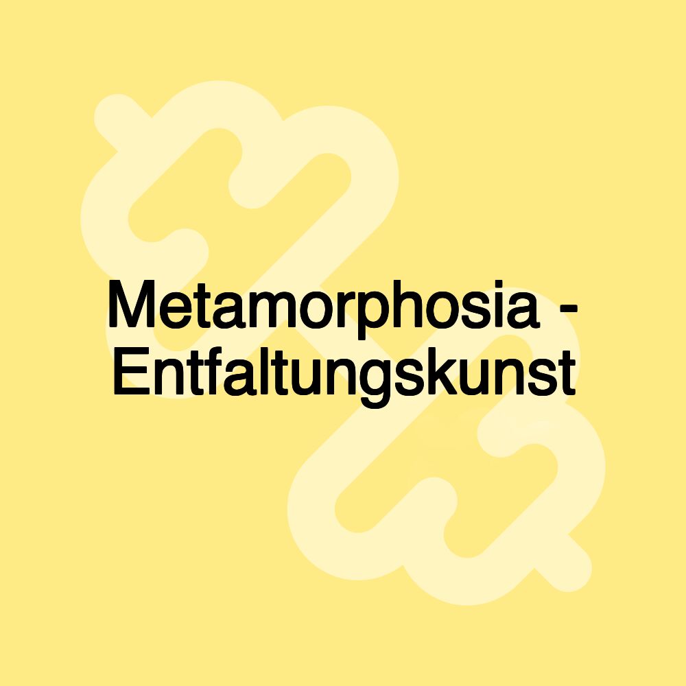 Metamorphosia - Entfaltungskunst