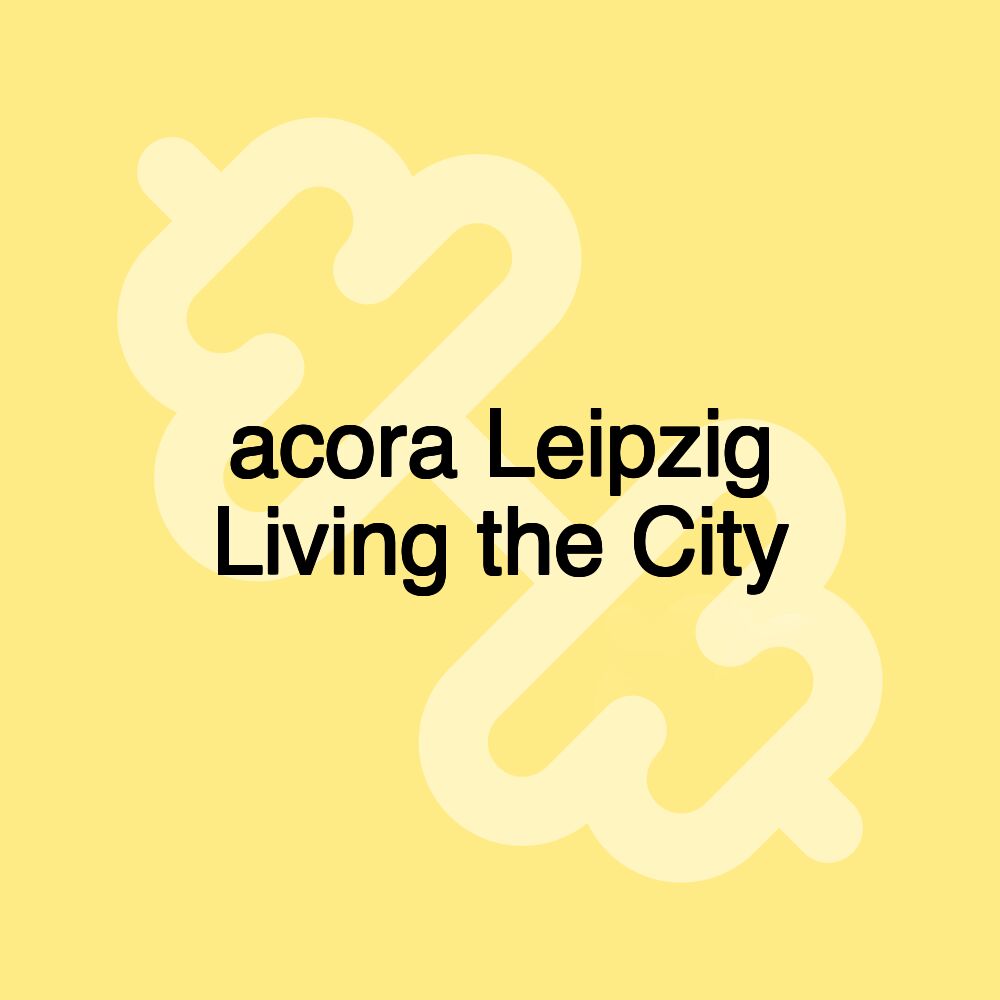 acora Leipzig Living the City