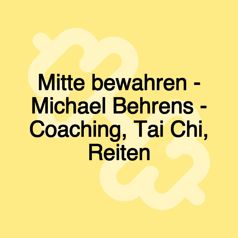 Mitte bewahren - Michael Behrens - Coaching, Tai Chi, Reiten