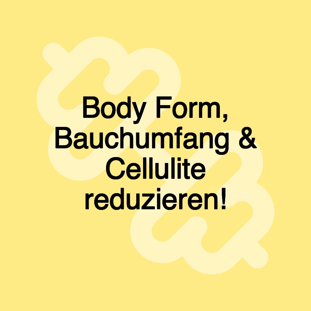 Body Form, Bauchumfang & Cellulite reduzieren!