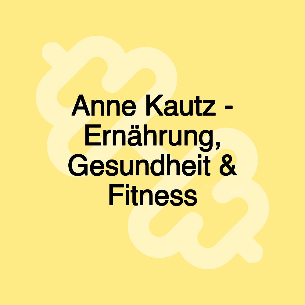 Anne Kautz - Ernährung, Gesundheit & Fitness