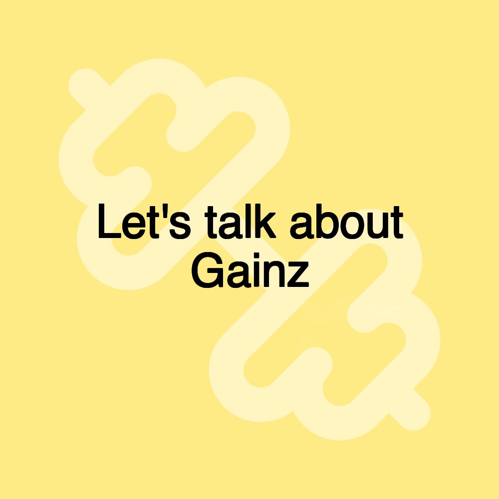 Let's talk about Gainz