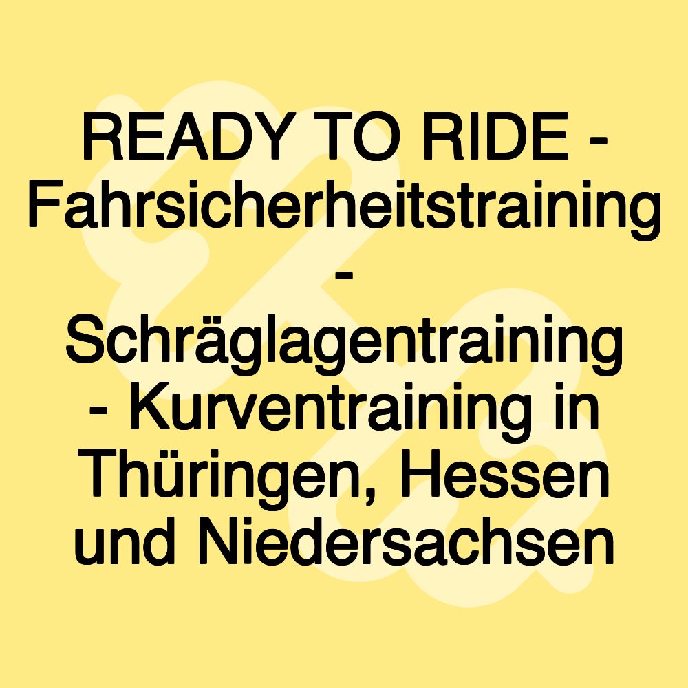 READY TO RIDE - Fahrsicherheitstraining - Schräglagentraining - Kurventraining in Thüringen, Hessen und Niedersachsen