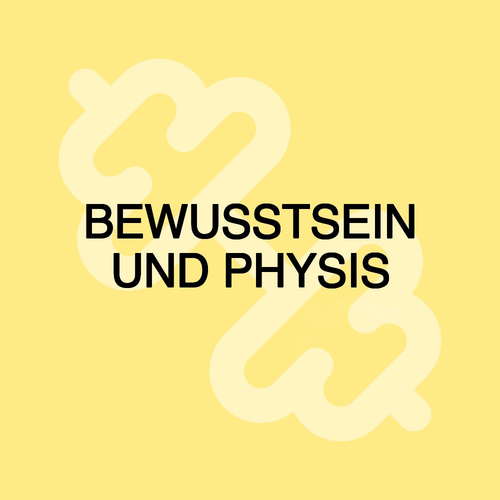 BEWUSSTSEIN UND PHYSIS