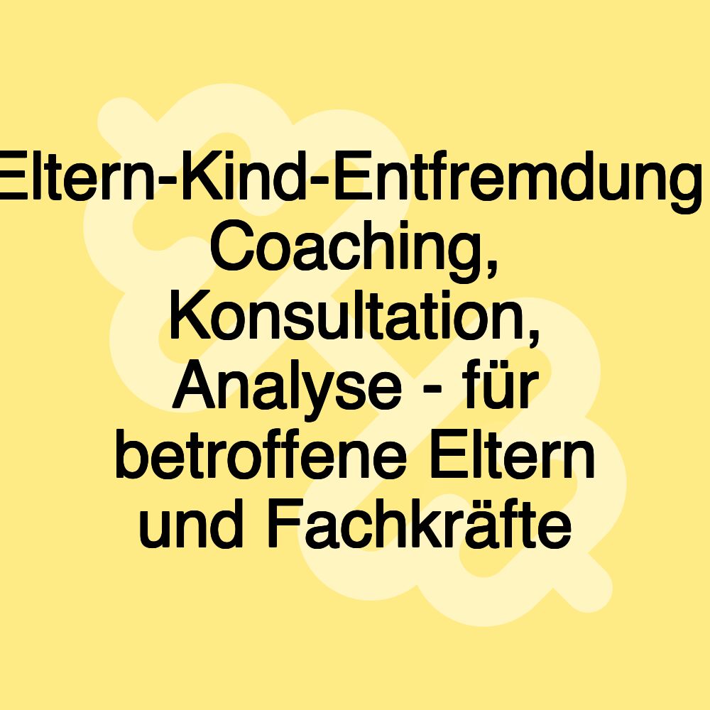 Eltern-Kind-Entfremdung: Coaching, Konsultation, Analyse - für betroffene Eltern und Fachkräfte