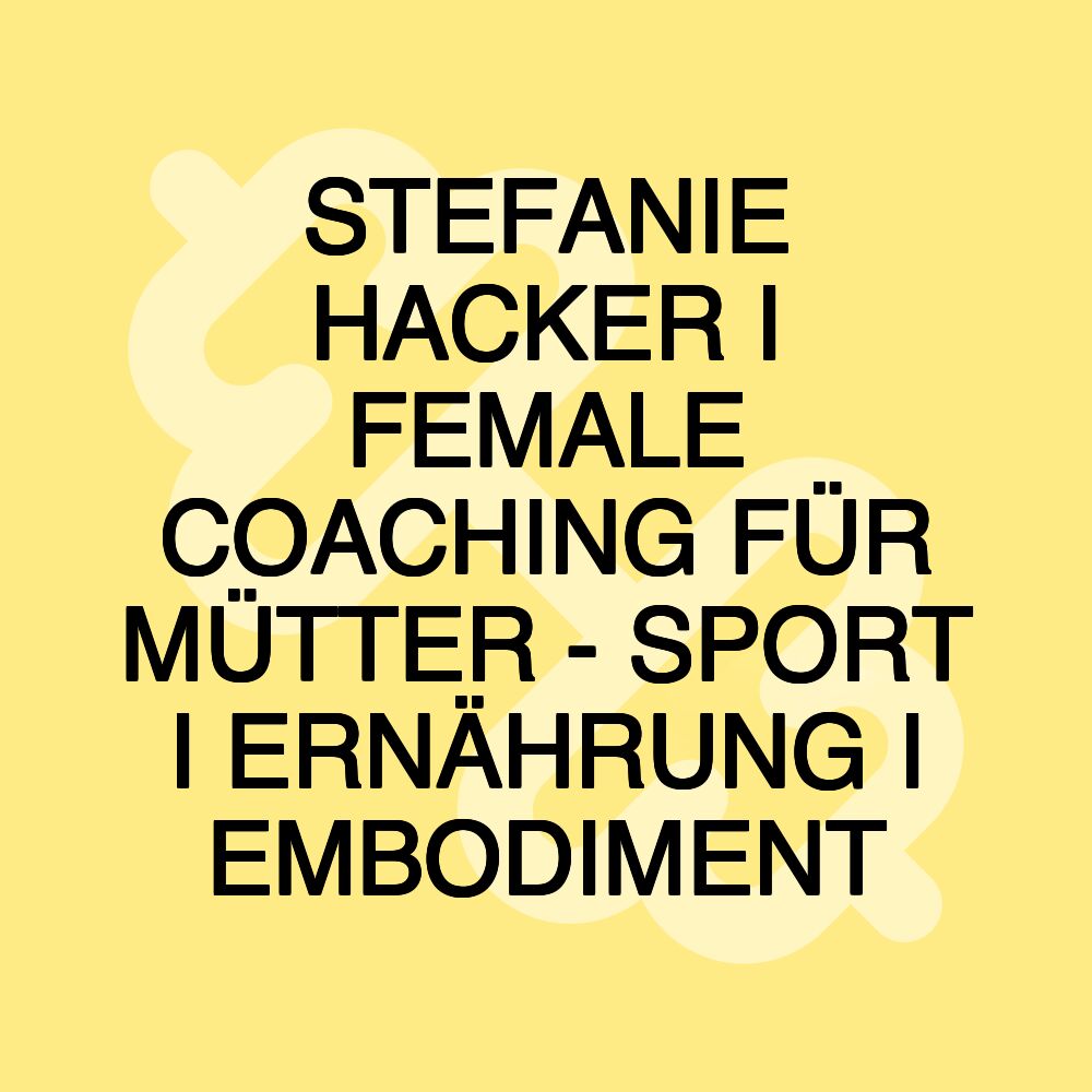 STEFANIE HACKER I FEMALE COACHING FÜR MÜTTER - SPORT I ERNÄHRUNG I EMBODIMENT