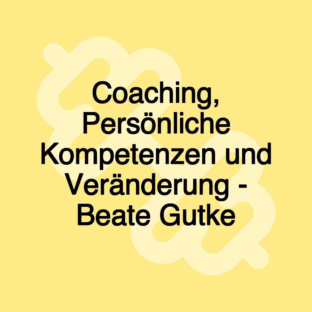 Coaching, Persönliche Kompetenzen und Veränderung - Beate Gutke