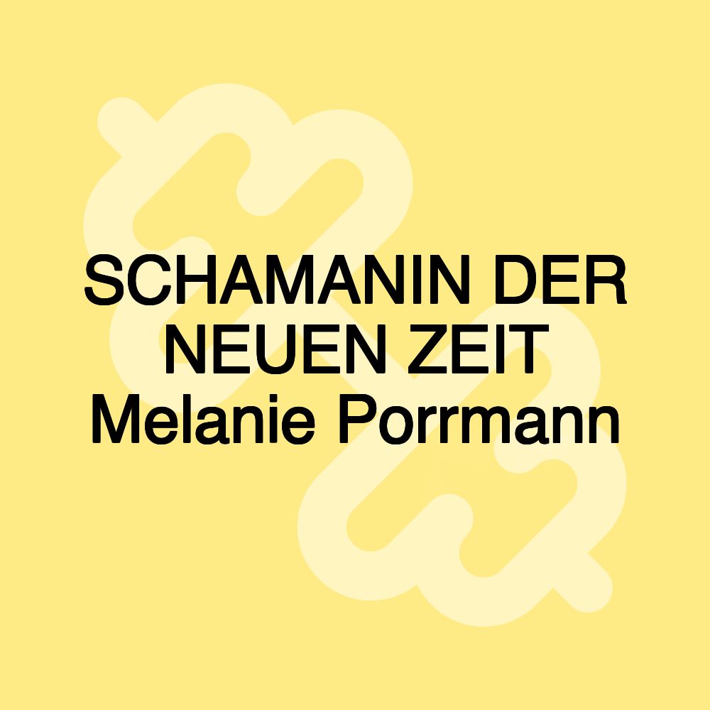 SCHAMANIN DER NEUEN ZEIT Melanie Porrmann