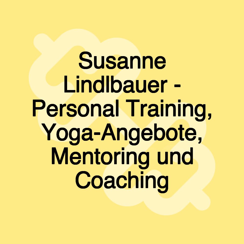 Susanne Lindlbauer - Personal Training, Yoga-Angebote, Mentoring und Coaching