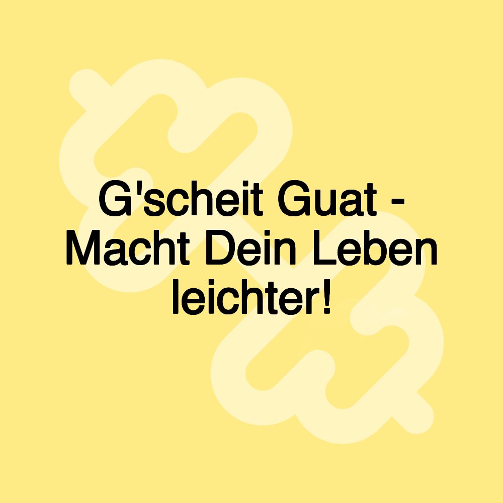 G'scheit Guat - Macht Dein Leben leichter!