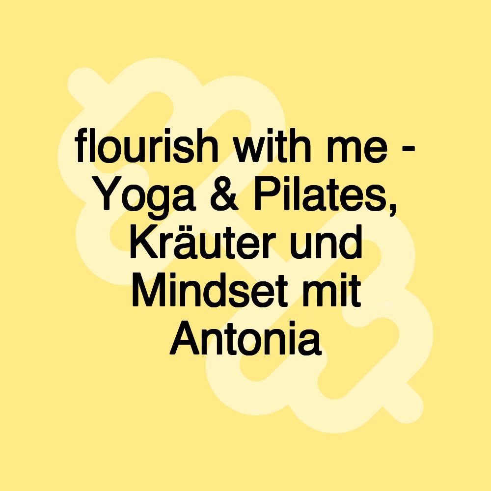 flourish with me - Yoga & Pilates, Kräuter und Mindset mit Antonia