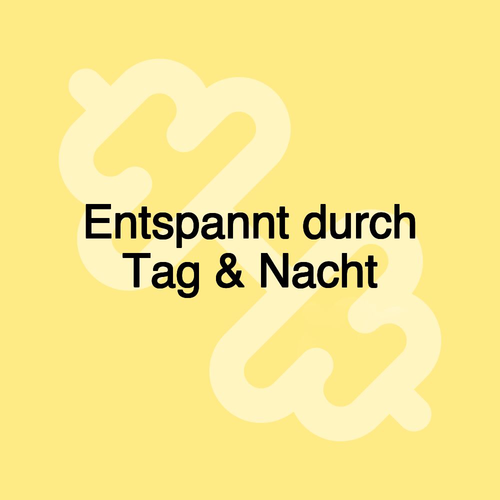 Entspannt durch Tag & Nacht