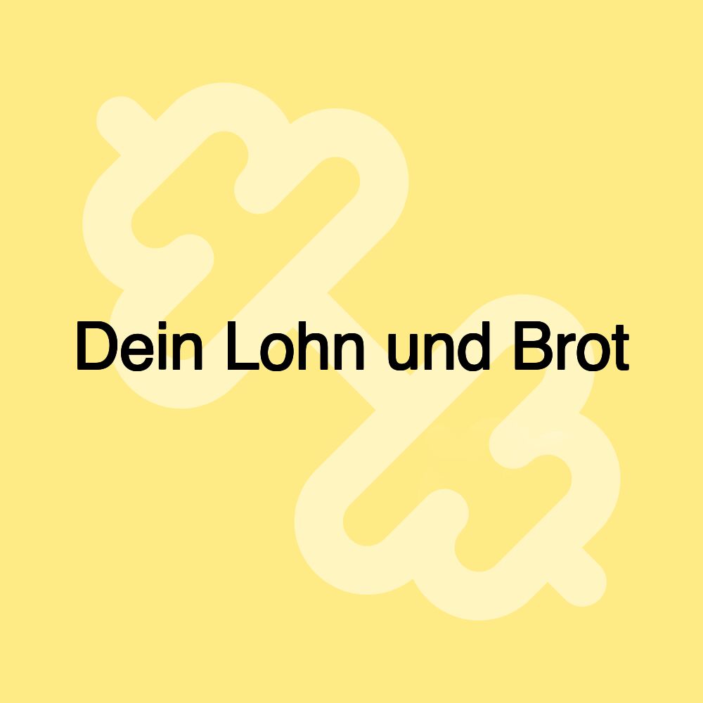 Dein Lohn und Brot