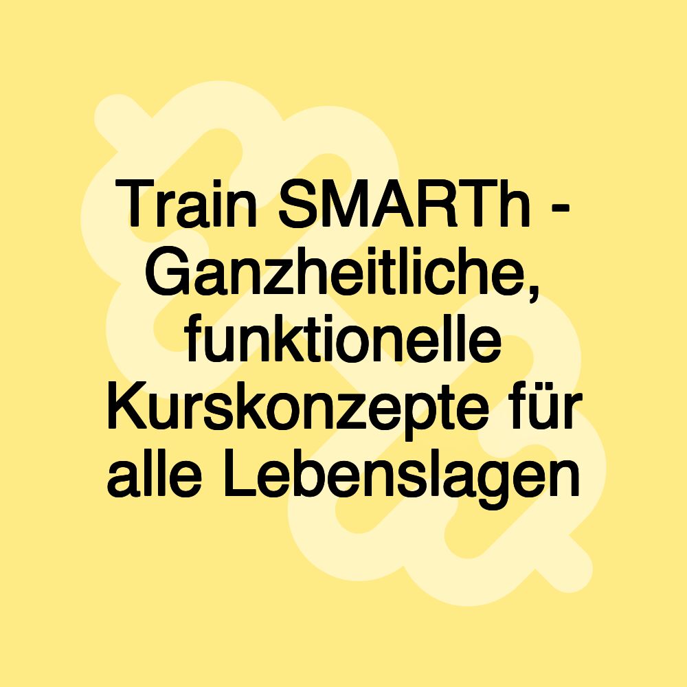 Train SMARTh - Ganzheitliche, funktionelle Kurskonzepte für alle Lebenslagen