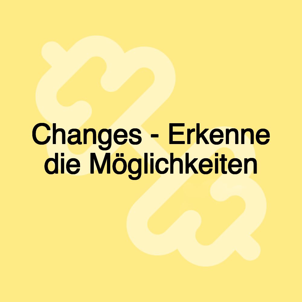 Changes - Erkenne die Möglichkeiten