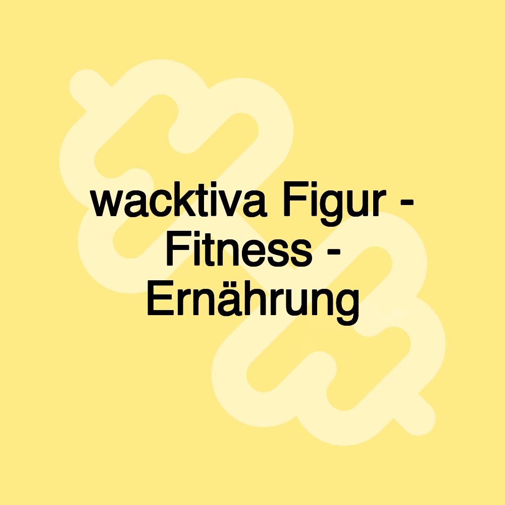 wacktiva Figur - Fitness - Ernährung