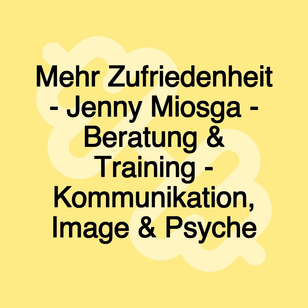 Mehr Zufriedenheit - Jenny Miosga - Beratung & Training - Kommunikation, Image & Psyche