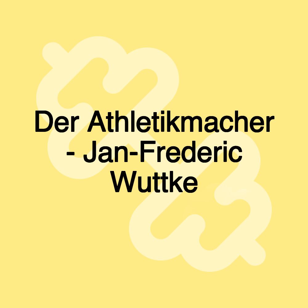 Der Athletikmacher - Jan-Frederic Wuttke