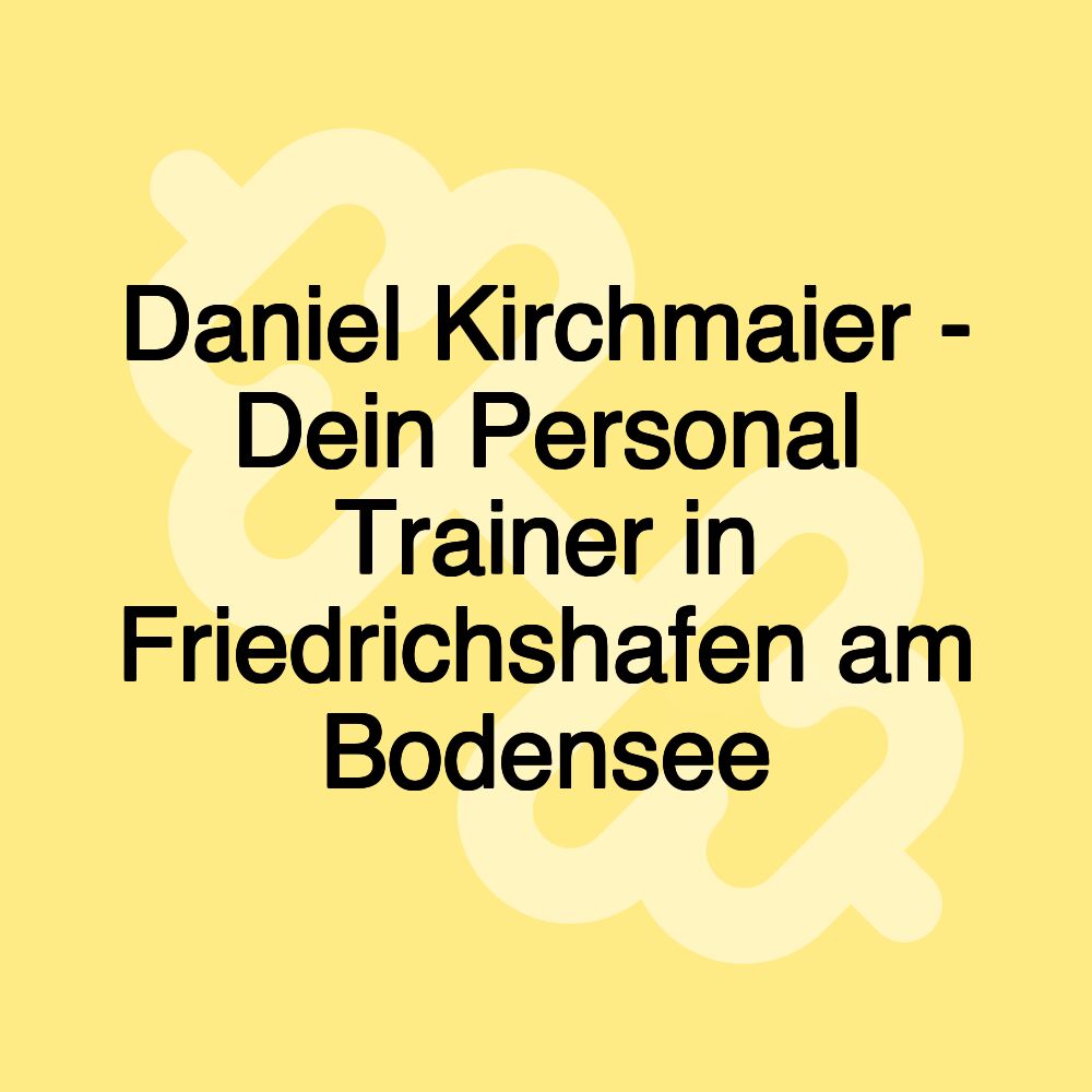 Daniel Kirchmaier - Dein Personal Trainer in Friedrichshafen am Bodensee