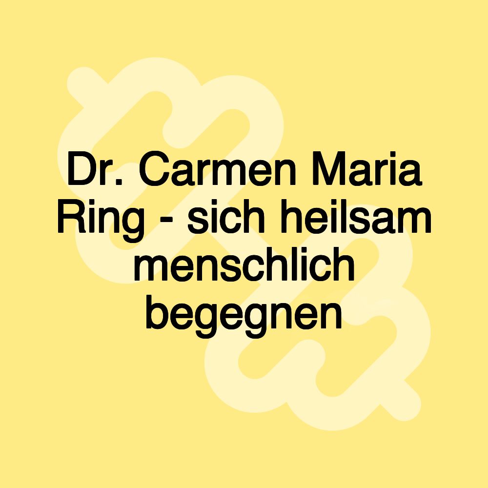 Dr. Carmen Maria Ring - sich heilsam menschlich begegnen