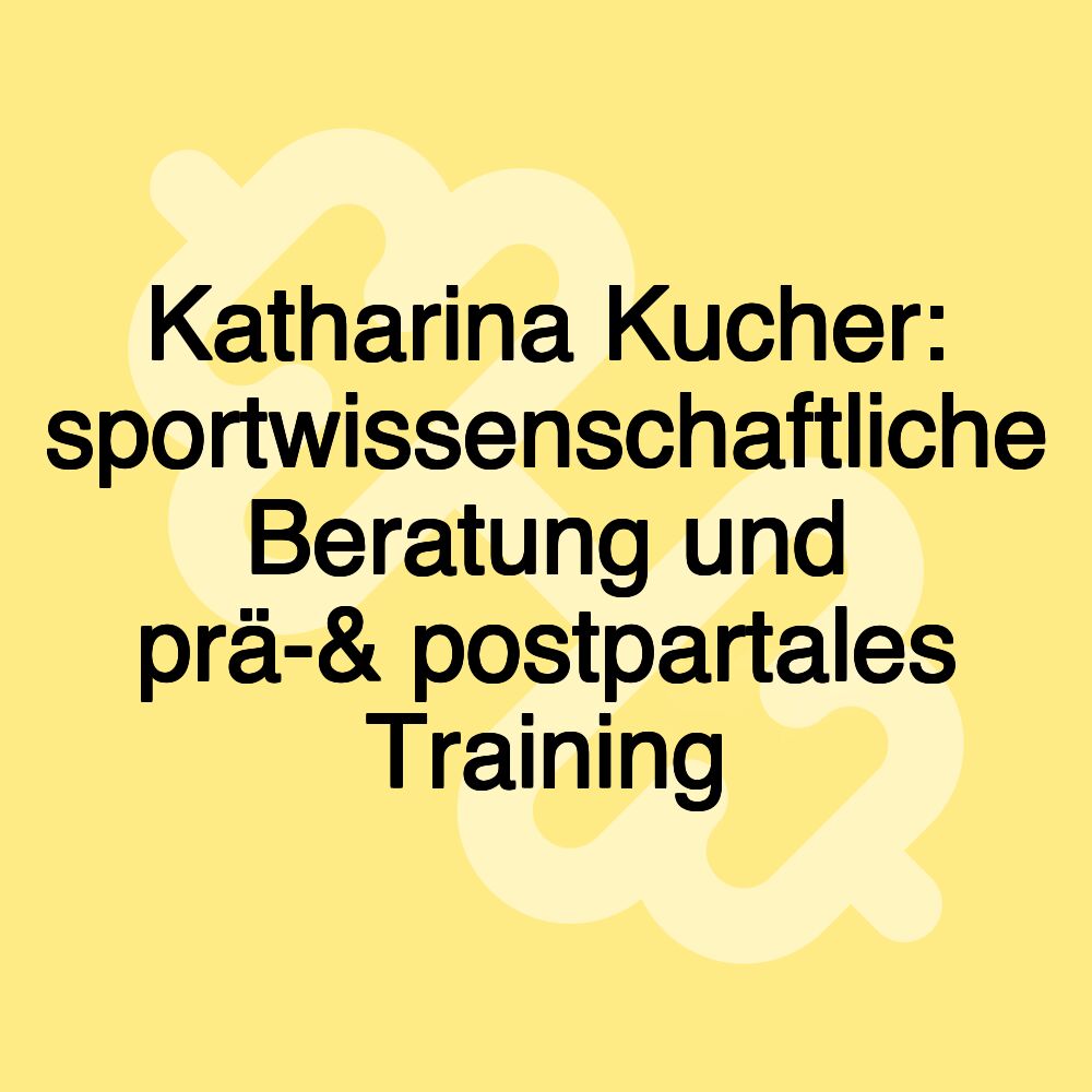 Katharina Kucher: sportwissenschaftliche Beratung und prä-& postpartales Training