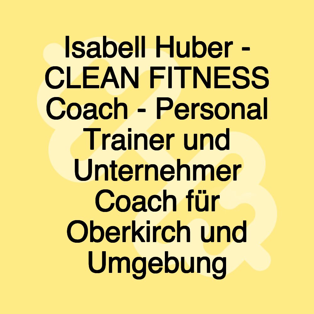 Isabell Huber - CLEAN FITNESS Coach - Personal Trainer und Unternehmer Coach für Oberkirch und Umgebung