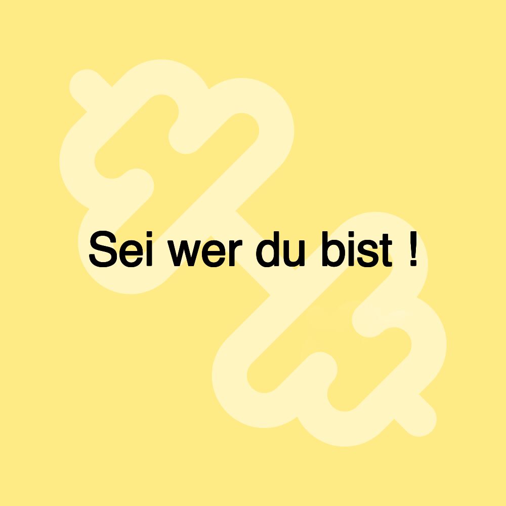 Sei wer du bist !