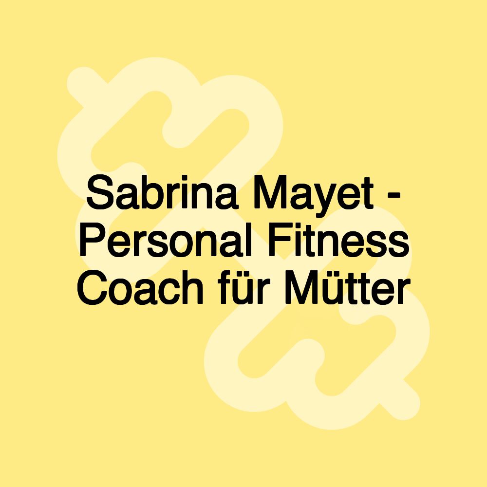 Sabrina Mayet - Personal Fitness Coach für Mütter