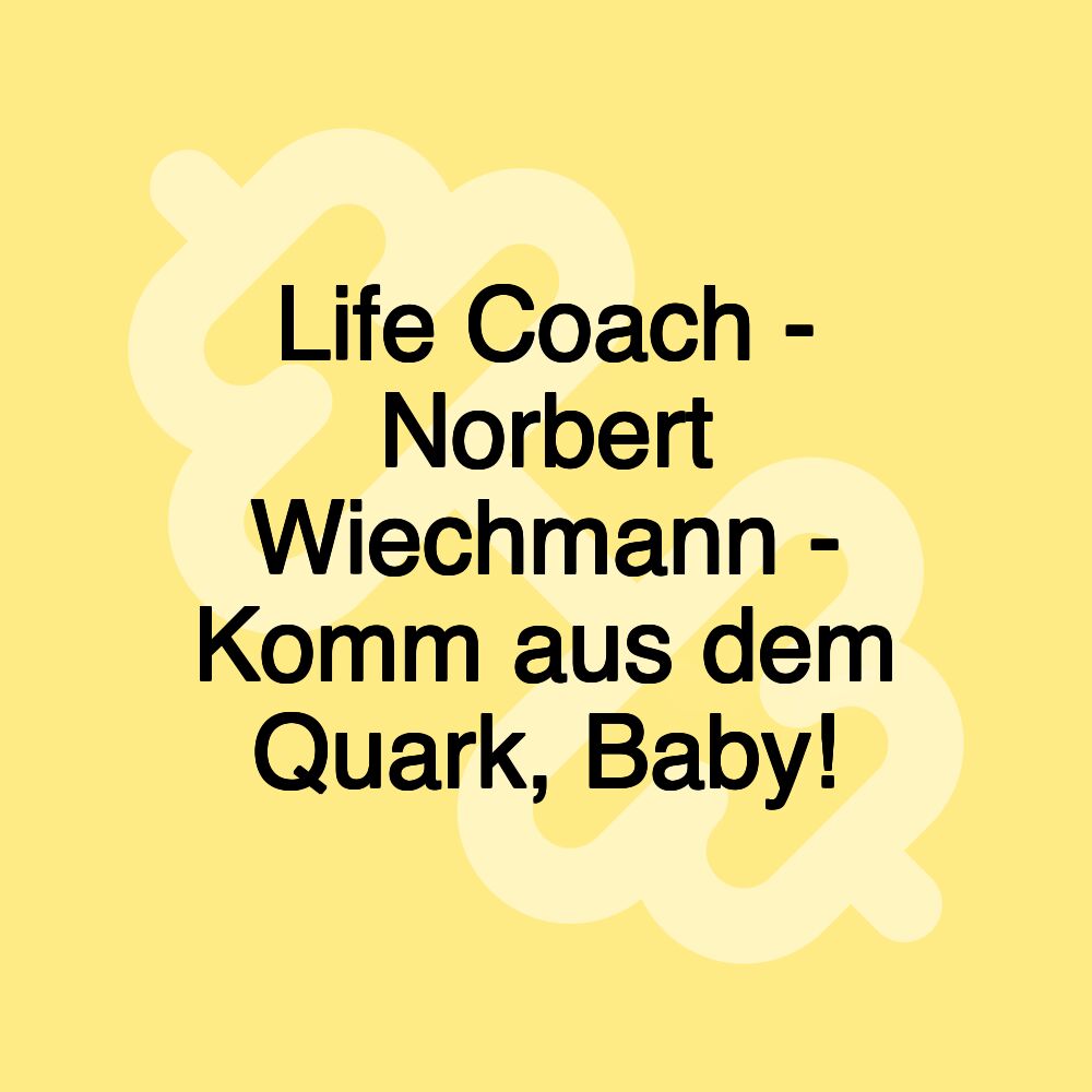 Life Coach - Norbert Wiechmann - Komm aus dem Quark, Baby!