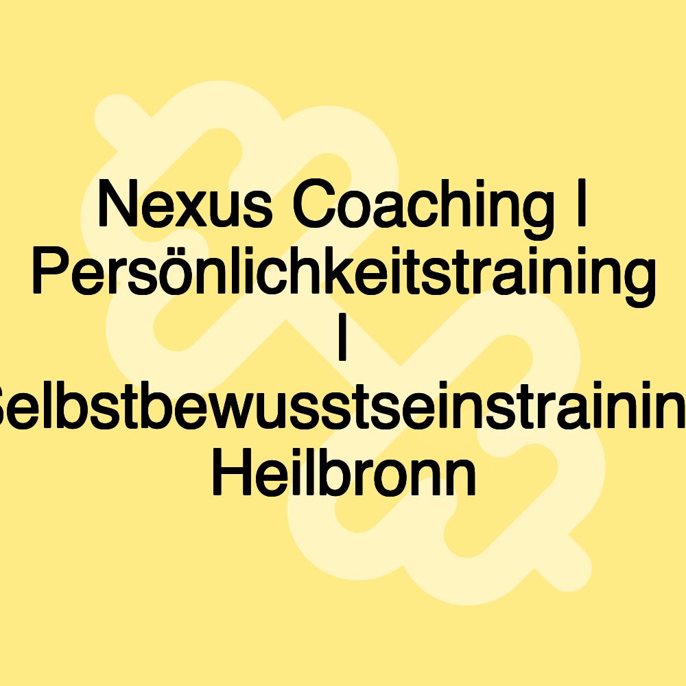 Nexus Coaching | Persönlichkeitstraining | Selbstbewusstseinstraining Heilbronn