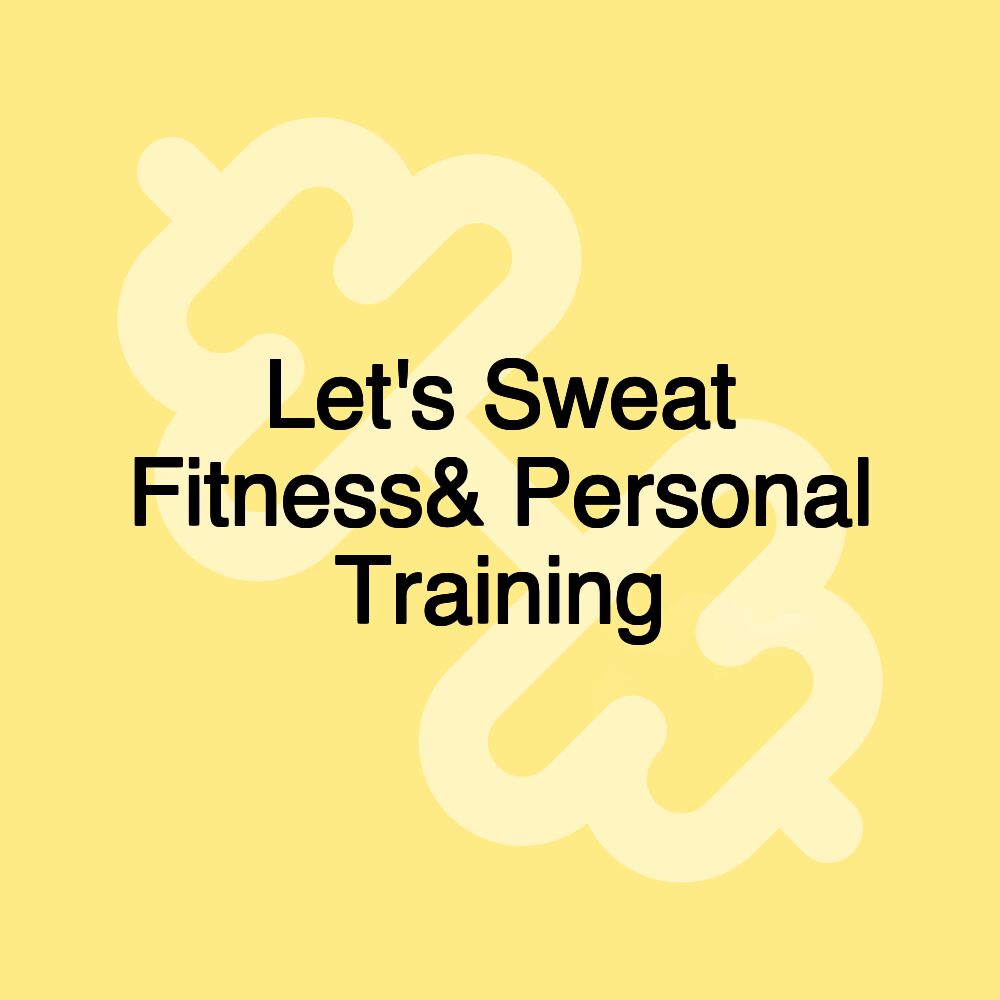 Let's Sweat Fitness& Personal Training