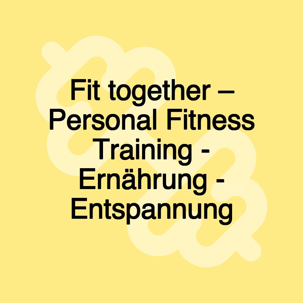 Fit together – Personal Fitness Training - Ernährung - Entspannung