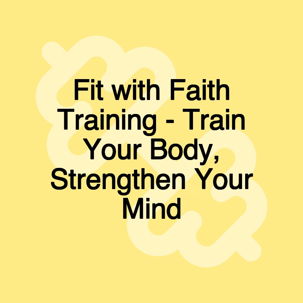 Fit with Faith Training - Train Your Body, Strengthen Your Mind