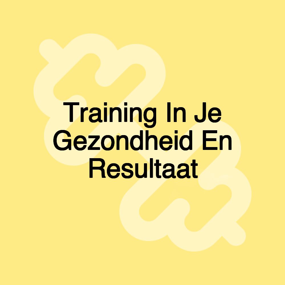 Training In Je Gezondheid En Resultaat