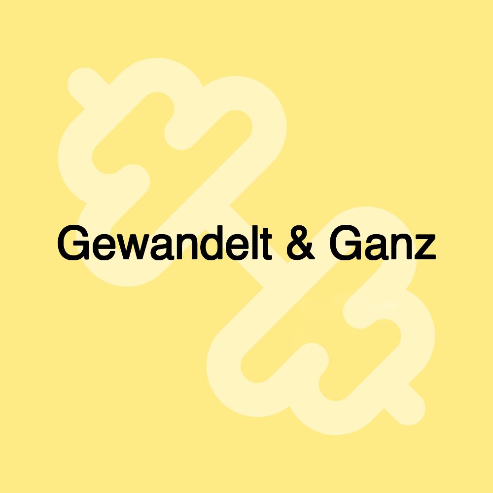 Gewandelt & Ganz