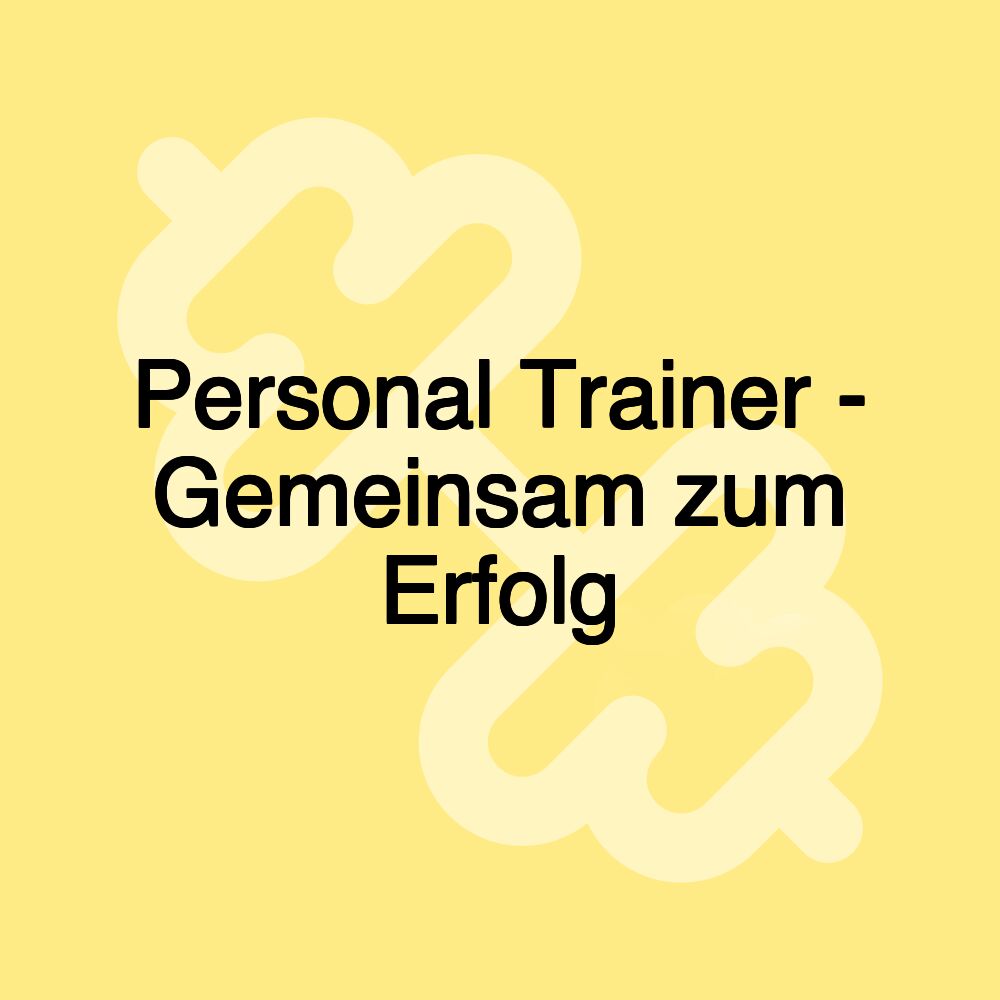 Personal Trainer - Gemeinsam zum Erfolg