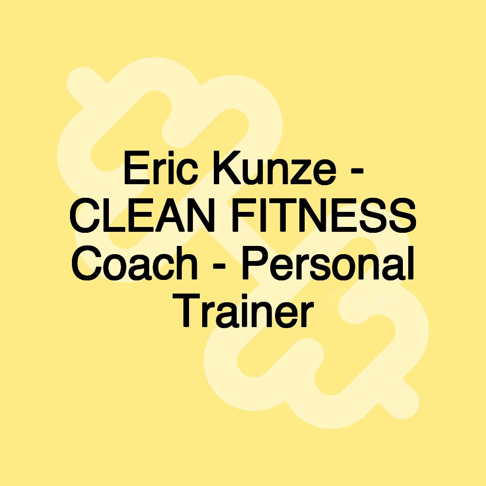 Eric Kunze - CLEAN FITNESS Coach - Personal Trainer