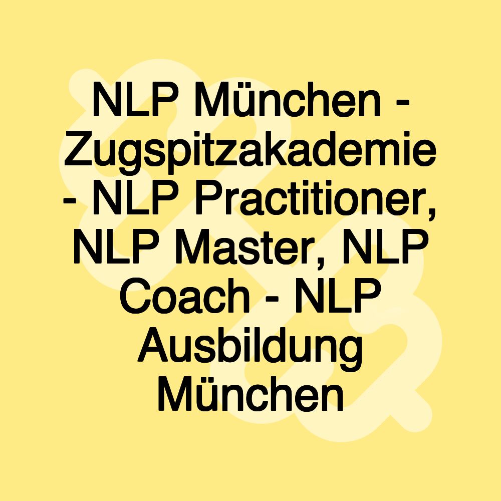 NLP München - Zugspitzakademie - NLP Practitioner, NLP Master, NLP Coach - NLP Ausbildung München