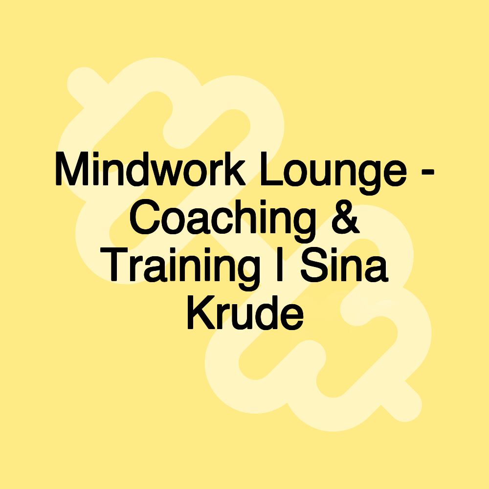 Mindwork Lounge - Coaching & Training | Sina Krude