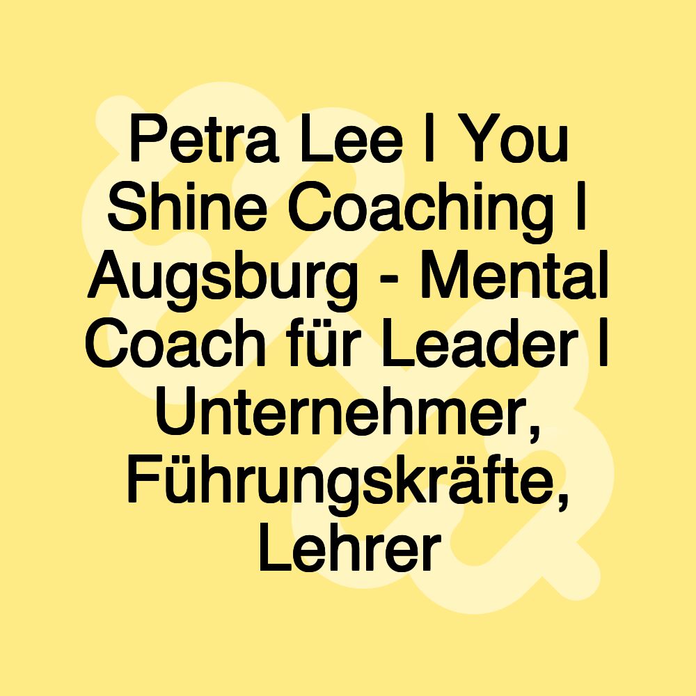 Petra Lee | You Shine Coaching | Augsburg - Mental Coach für Leader | Unternehmer, Führungskräfte, Lehrer