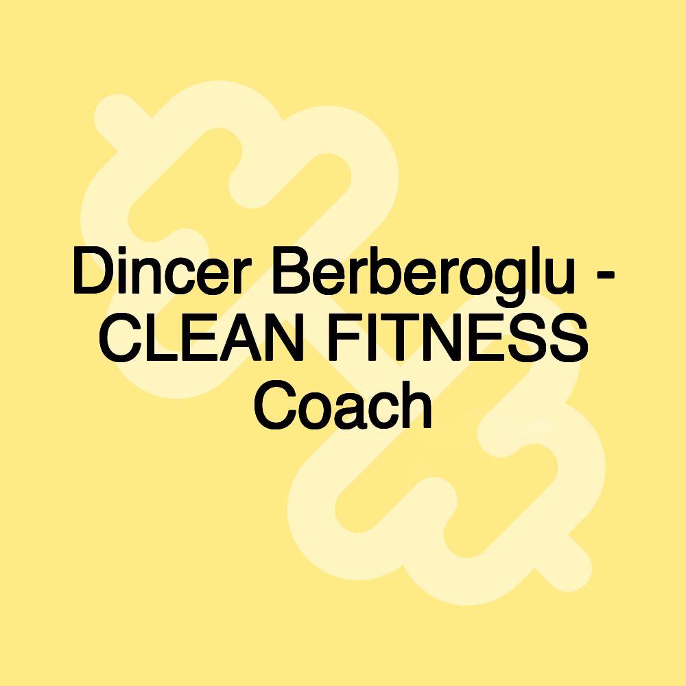 Dincer Berberoglu - CLEAN FITNESS Coach