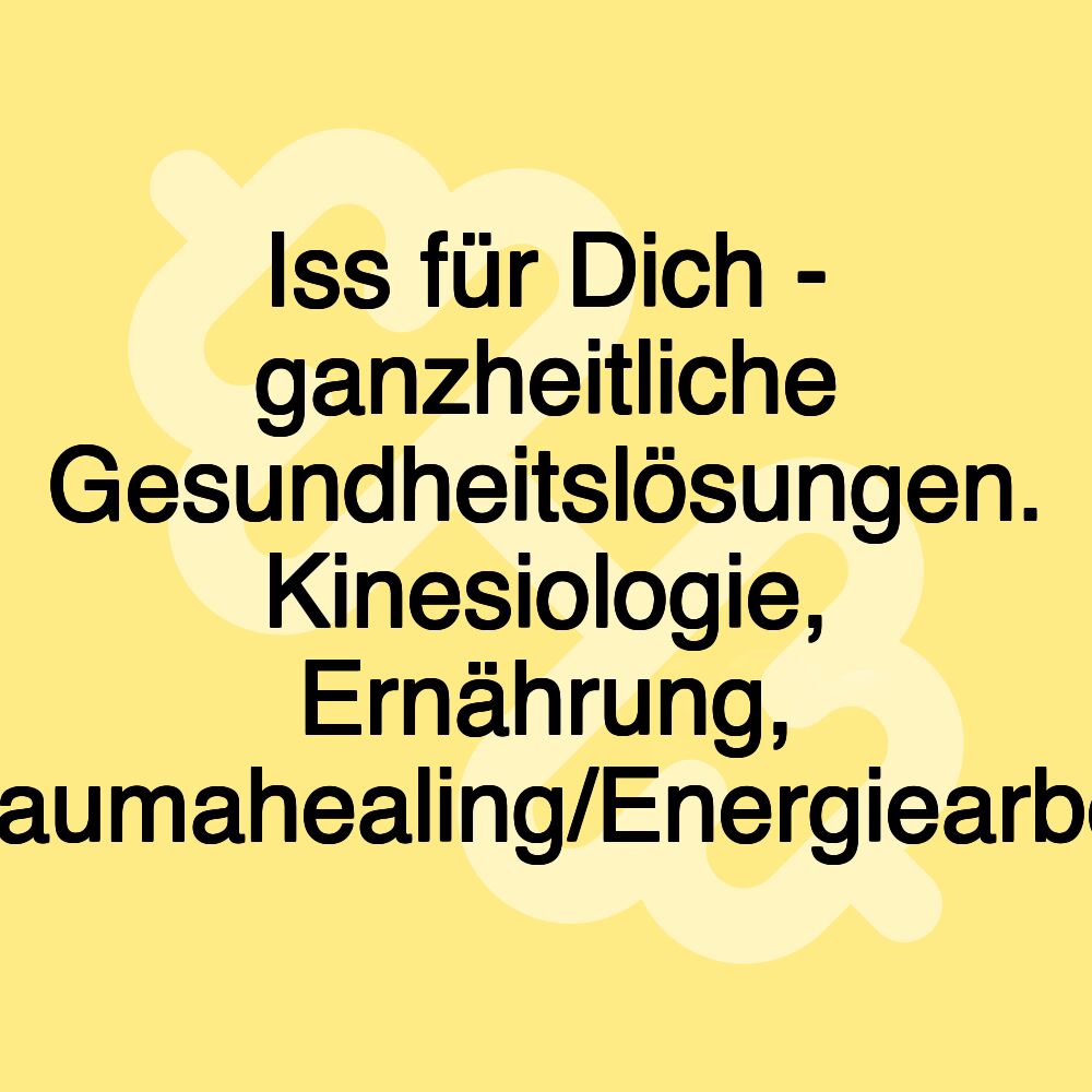 Iss für Dich - ganzheitliche Gesundheitslösungen. Kinesiologie, Ernährung, Traumahealing/Energiearbeit