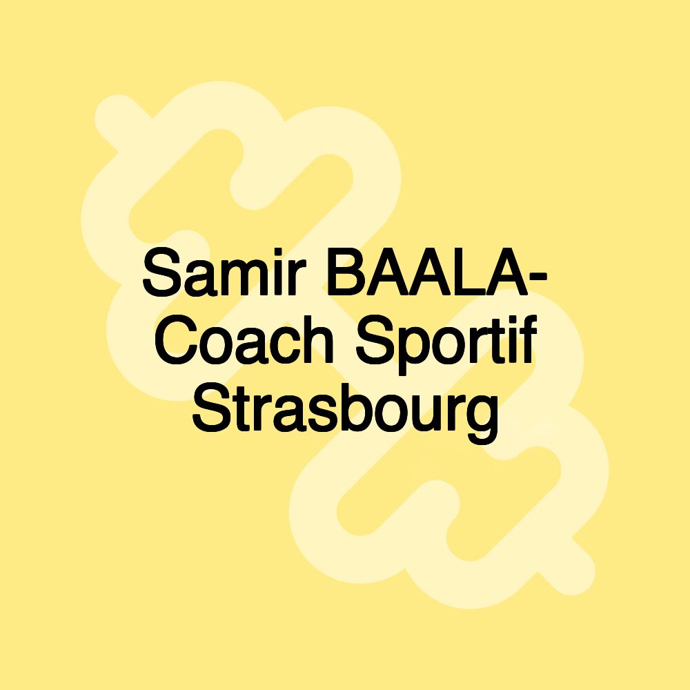 Samir BAALA- Coach Sportif Strasbourg