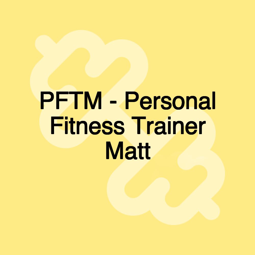 PFTM - Personal Fitness Trainer Matt