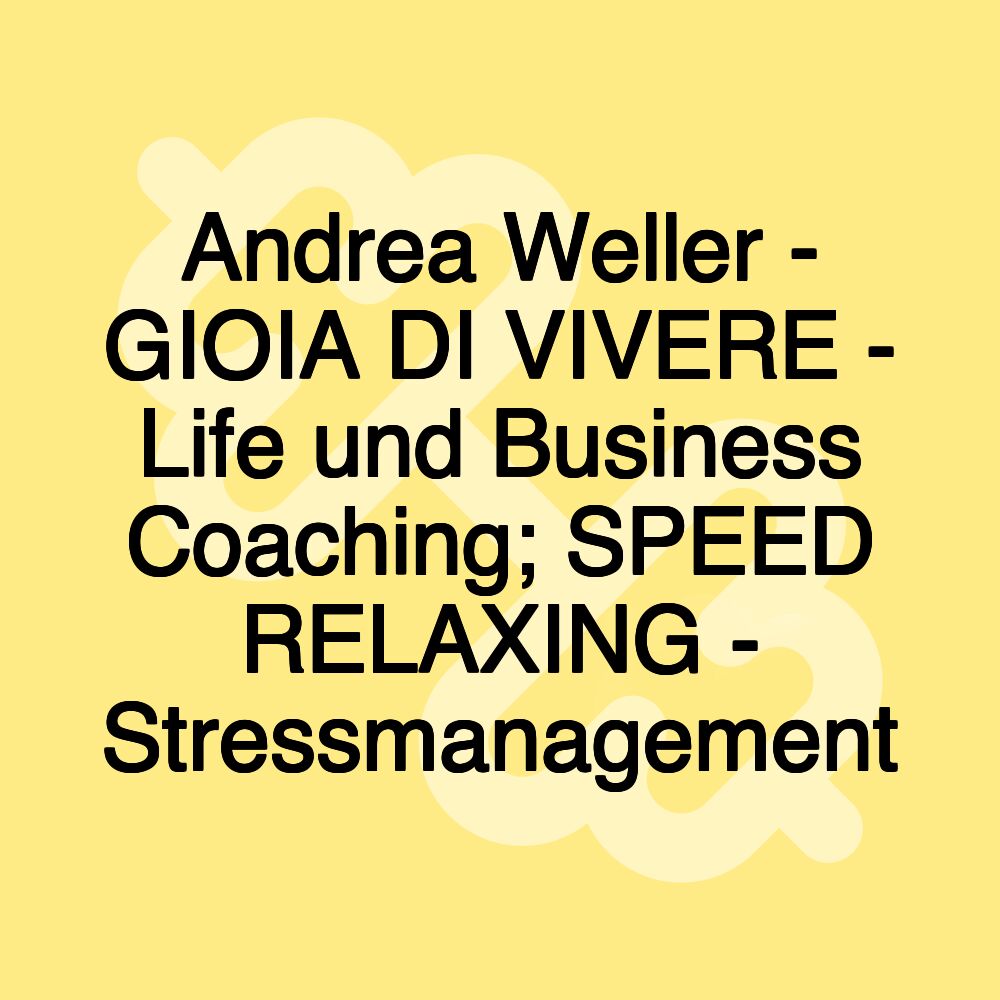 Andrea Weller - GIOIA DI VIVERE - Life und Business Coaching; SPEED RELAXING - Stressmanagement